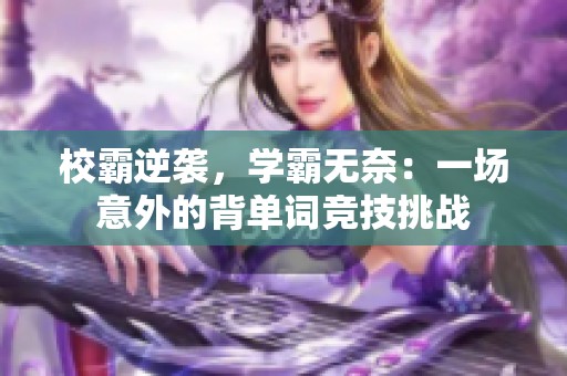 校霸逆袭，学霸无奈：一场意外的背单词竞技挑战