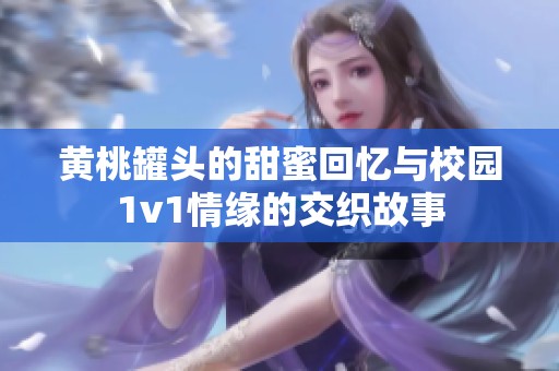 黄桃罐头的甜蜜回忆与校园1v1情缘的交织故事