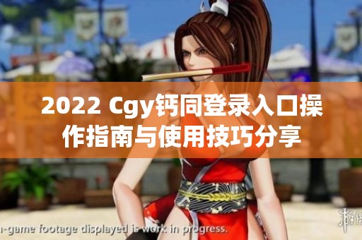 2022 Cgy钙同登录入口操作指南与使用技巧分享