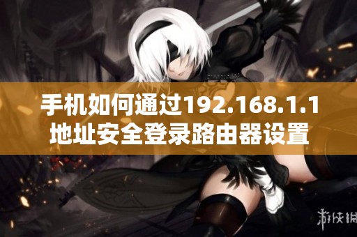 手机如何通过192.168.1.1地址安全登录路由器设置