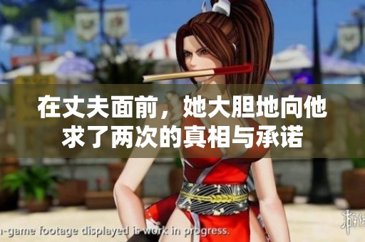 在丈夫面前，她大胆地向他求了两次的真相与承诺