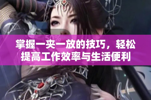 掌握一夹一放的技巧，轻松提高工作效率与生活便利