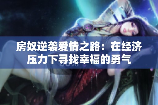 房奴逆袭爱情之路：在经济压力下寻找幸福的勇气