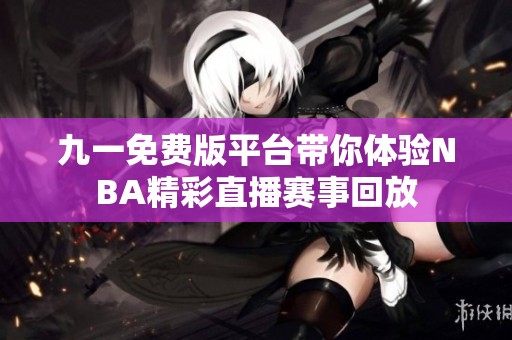 九一免费版平台带你体验NBA精彩直播赛事回放