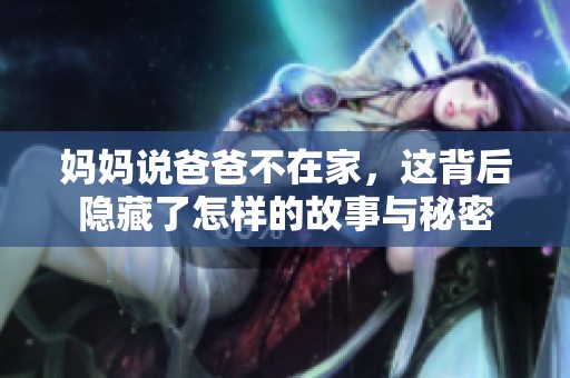 妈妈说爸爸不在家，这背后隐藏了怎样的故事与秘密