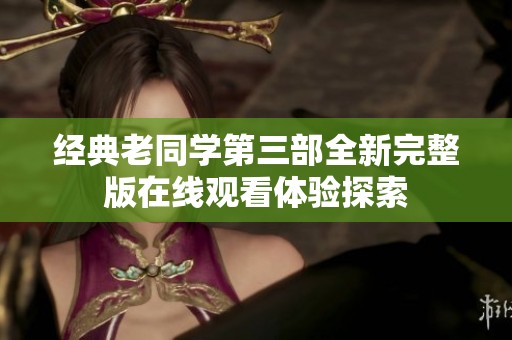 经典老同学第三部全新完整版在线观看体验探索