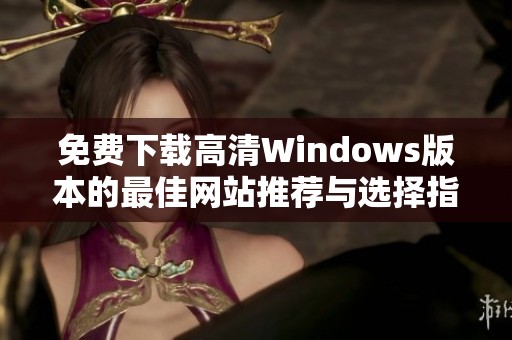 免费下载高清Windows版本的最佳网站推荐与选择指南