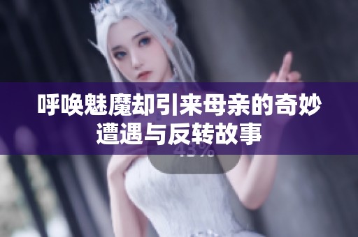 呼唤魅魔却引来母亲的奇妙遭遇与反转故事