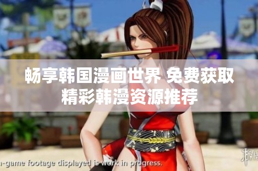 畅享韩国漫画世界 免费获取精彩韩漫资源推荐