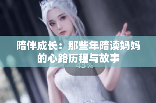 陪伴成长：那些年陪读妈妈的心路历程与故事