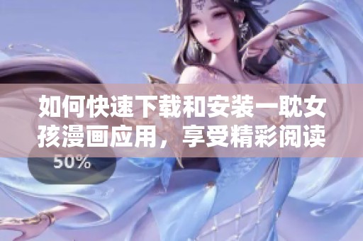如何快速下载和安装一耽女孩漫画应用，享受精彩阅读体验