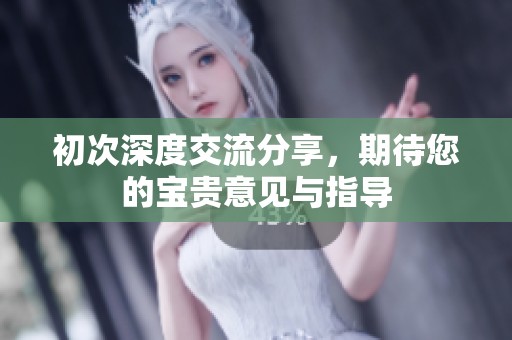 初次深度交流分享，期待您的宝贵意见与指导