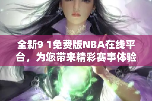 全新9 1免费版NBA在线平台，为您带来精彩赛事体验
