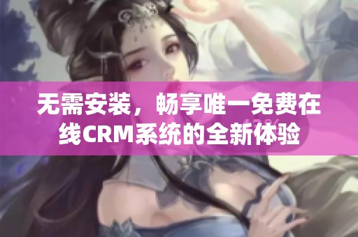 无需安装，畅享唯一免费在线CRM系统的全新体验