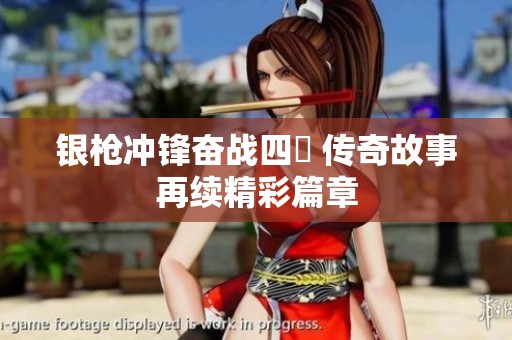 银枪冲锋奋战四毌 传奇故事再续精彩篇章