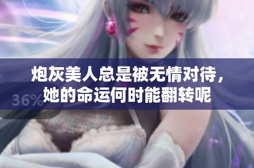 炮灰美人总是被无情对待，她的命运何时能翻转呢