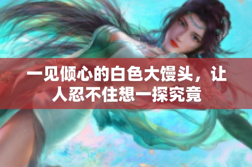 一见倾心的白色大馒头，让人忍不住想一探究竟