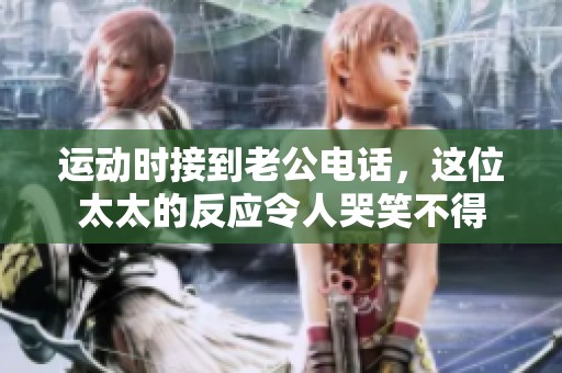 运动时接到老公电话，这位太太的反应令人哭笑不得