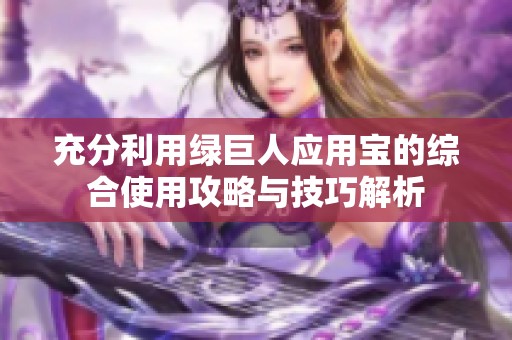 充分利用绿巨人应用宝的综合使用攻略与技巧解析