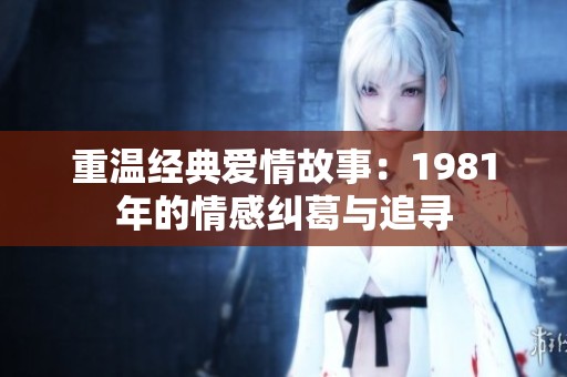 重温经典爱情故事：1981年的情感纠葛与追寻