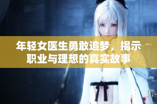 年轻女医生勇敢追梦，揭示职业与理想的真实故事