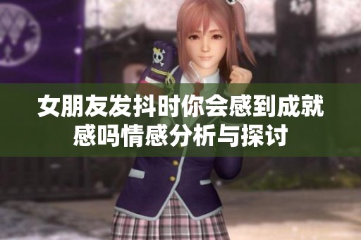 女朋友发抖时你会感到成就感吗情感分析与探讨