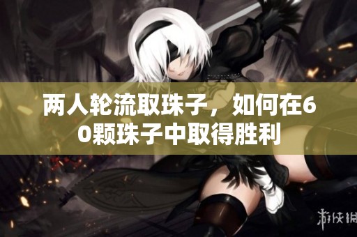 两人轮流取珠子，如何在60颗珠子中取得胜利