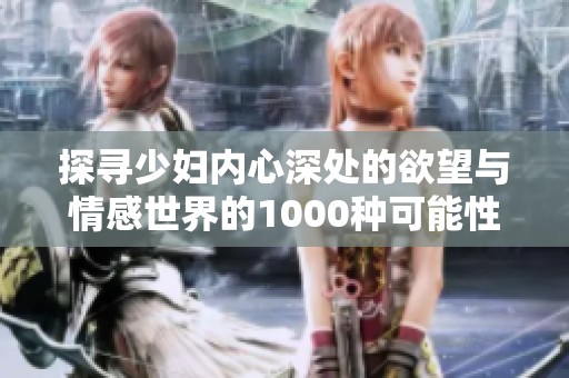 探寻少妇内心深处的欲望与情感世界的1000种可能性