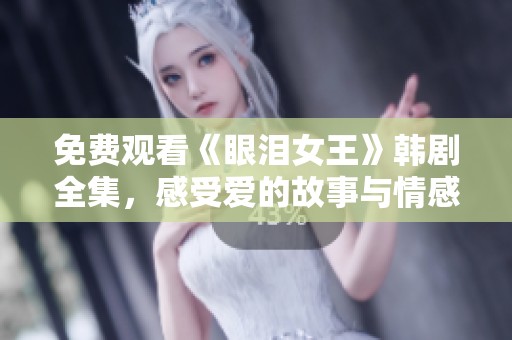 免费观看《眼泪女王》韩剧全集，感受爱的故事与情感的碰撞