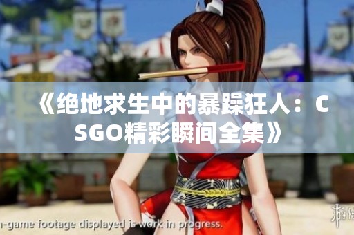 《绝地求生中的暴躁狂人：CSGO精彩瞬间全集》