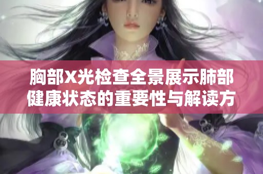 胸部X光检查全景展示肺部健康状态的重要性与解读方法