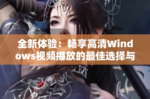 全新体验：畅享高清Windows视频播放的最佳选择与技巧