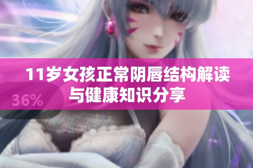 11岁女孩正常阴唇结构解读与健康知识分享