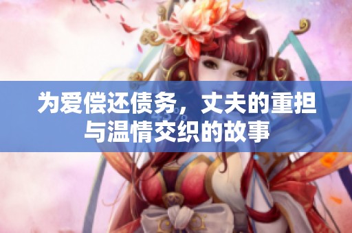 为爱偿还债务，丈夫的重担与温情交织的故事