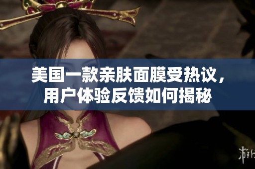 美国一款亲肤面膜受热议，用户体验反馈如何揭秘