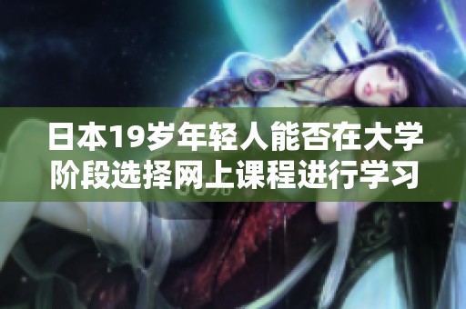日本19岁年轻人能否在大学阶段选择网上课程进行学习