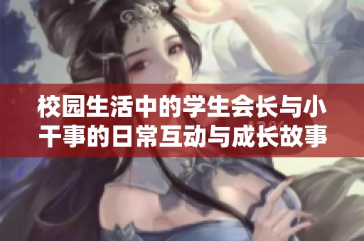 校园生活中的学生会长与小干事的日常互动与成长故事