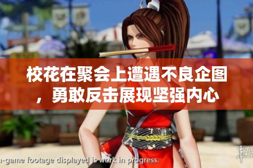 校花在聚会上遭遇不良企图，勇敢反击展现坚强内心