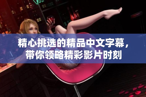 精心挑选的精品中文字幕，带你领略精彩影片时刻