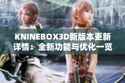KNINEBOX3D新版本更新详情：全新功能与优化一览