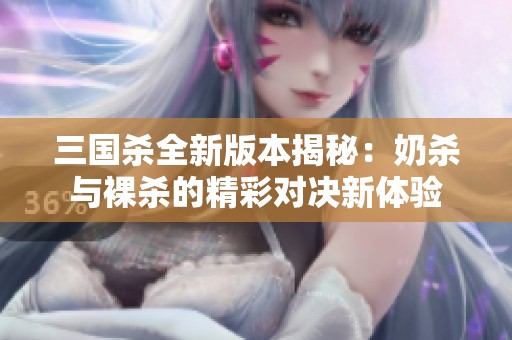 三国杀全新版本揭秘：奶杀与裸杀的精彩对决新体验