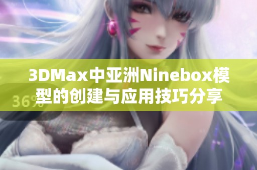 3DMax中亚洲Ninebox模型的创建与应用技巧分享