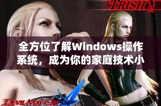 全方位了解Windows操作系统，成为你的家庭技术小助手