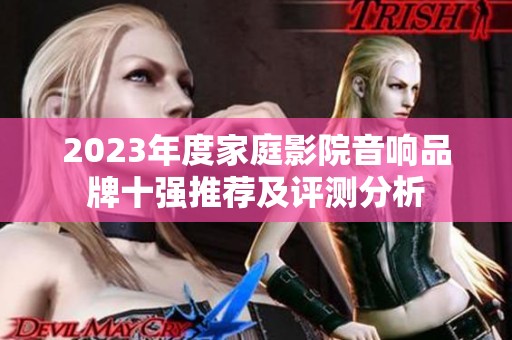 2023年度家庭影院音响品牌十强推荐及评测分析