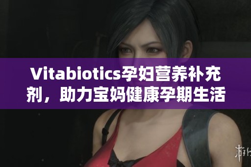 Vitabiotics孕妇营养补充剂，助力宝妈健康孕期生活