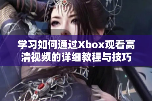 学习如何通过Xbox观看高清视频的详细教程与技巧