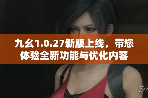 九幺1.0.27新版上线，带您体验全新功能与优化内容