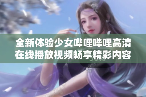 全新体验少女哔哩哔哩高清在线播放视频畅享精彩内容