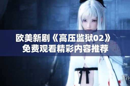 欧美新剧《高压监狱02》 免费观看精彩内容推荐