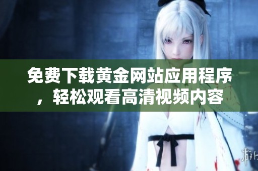 免费下载黄金网站应用程序，轻松观看高清视频内容